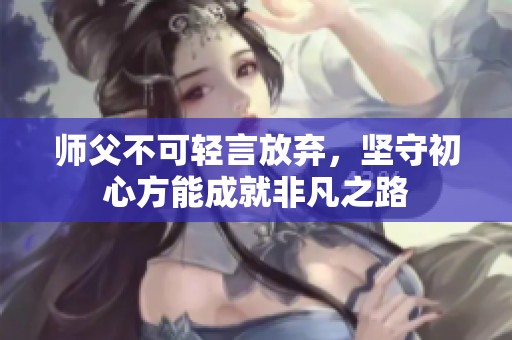 師父不可輕言放棄，堅守初心方能成就非凡之路