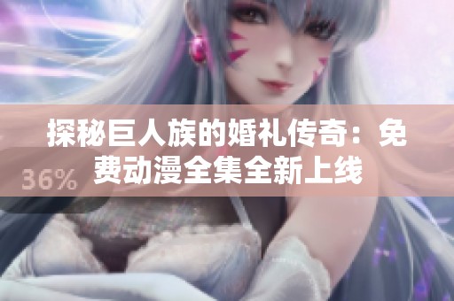 探秘巨人族的婚禮傳奇：免費動漫全集全新上線