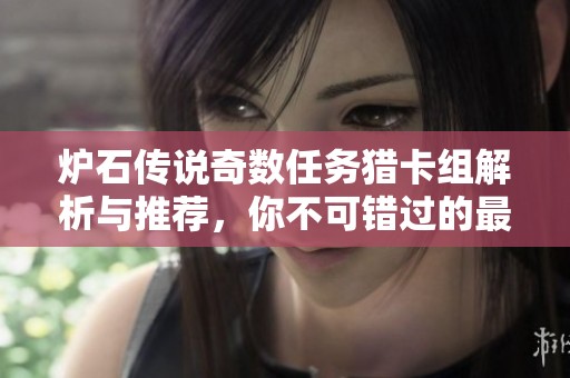 爐石傳說奇數(shù)任務(wù)獵卡組解析與推薦,你不可錯過的最佳搭配方案 爐石傳說奇數(shù)任務(wù)獵卡組解析與推薦,你不可錯過的最佳搭配方案