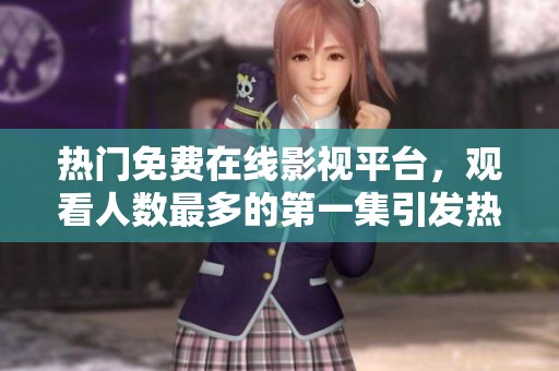熱門免費(fèi)在線影視平臺(tái)，觀看人數(shù)最多的第一集引發(fā)熱議