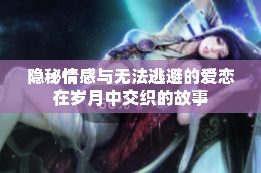 隱秘情感與無(wú)法逃避的愛(ài)戀在歲月中交織的故事
