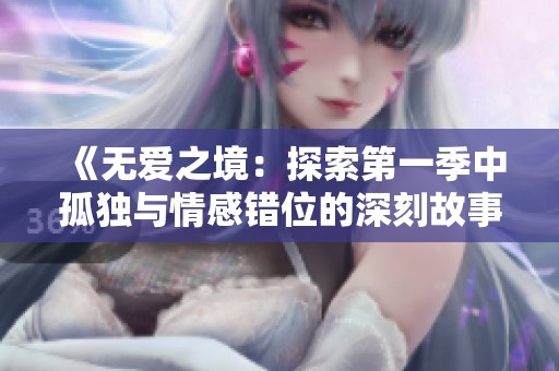 《無愛之境：探索第一季中孤獨與情感錯位的深刻故事》
