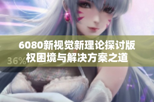 6080新視覺(jué)新理論探討版權(quán)困境與解決方案之道