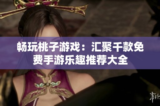 暢玩桃子游戲：匯聚千款免費手游樂趣推薦大全