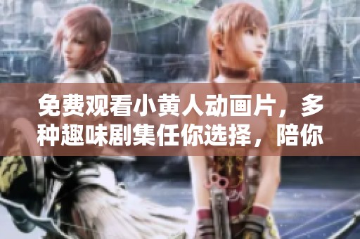 免費(fèi)觀看小黃人動(dòng)畫片，多種趣味劇集任你選擇，陪你歡笑每一天