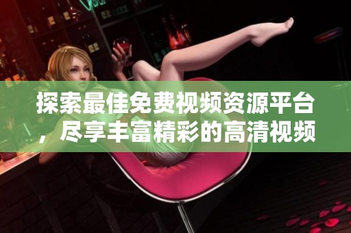 探索最佳免費(fèi)視頻資源平臺，盡享豐富精彩的高清視頻內(nèi)容和每日更新的熱門影片推薦