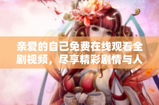 親愛的自己免費在線觀看全劇視頻，盡享精彩劇情與人生啟示