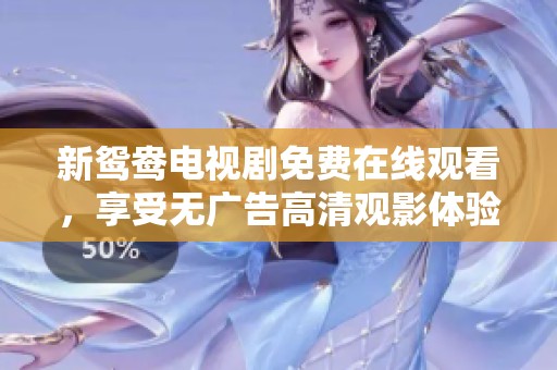 新鴛鴦電視劇免費在線觀看，享受無廣告高清觀影體驗