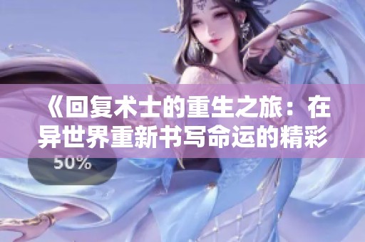 《回復(fù)術(shù)士的重生之旅：在異世界重新書寫命運(yùn)的精彩冒險(xiǎn)》