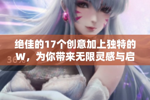 絕佳的17個創(chuàng)意加上獨特的W，為你帶來無限靈感與啟示