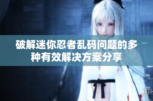 破解迷你忍者亂碼問題的多種有效解決方案分享