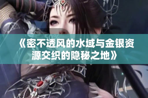 《密不透風的水域與金銀資源交織的隱秘之地》