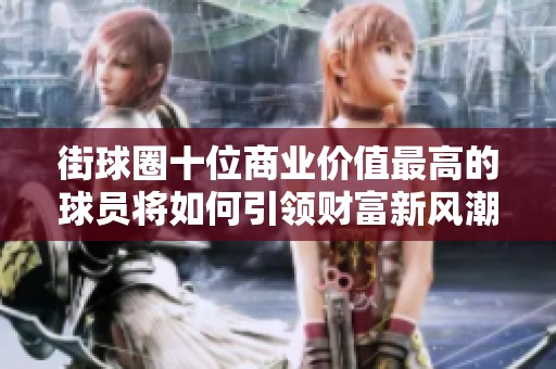 街球圈十位商業(yè)價值最高的球員將如何引領(lǐng)財富新風(fēng)潮