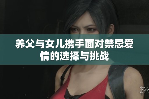 養(yǎng)父與女兒攜手面對禁忌愛情的選擇與挑戰(zhàn)