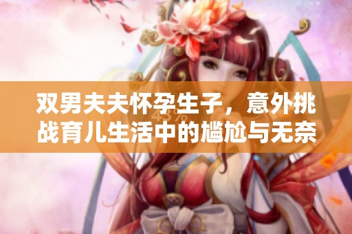 雙男夫夫懷孕生子，意外挑戰(zhàn)育兒生活中的尷尬與無奈