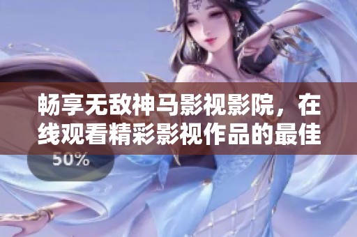 暢享無敵神馬影視影院，在線觀看精彩影視作品的最佳選擇
