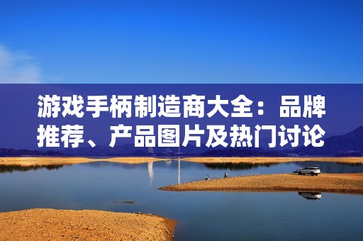 游戲手柄制造商大全：品牌推薦、產(chǎn)品圖片及熱門討論匯總