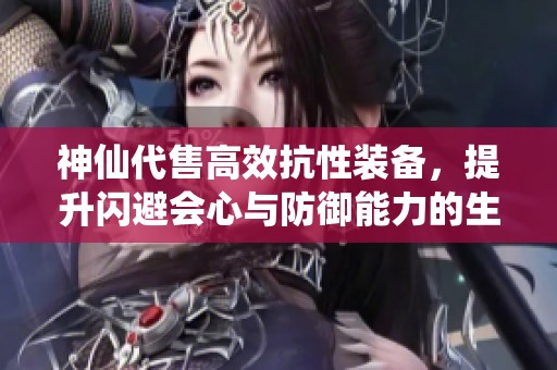 神仙代售高效抗性裝備，提升閃避會心與防御能力的生活技巧解析