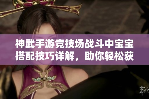 神武手游競(jìng)技場(chǎng)戰(zhàn)斗中寶寶搭配技巧詳解，助你輕松獲勝