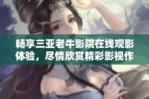暢享三亞老牛影院在線觀影體驗(yàn)，盡情欣賞精彩影視作品