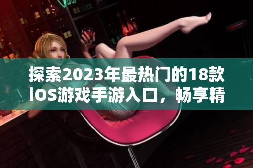 探索2023年最熱門的18款iOS游戲手游入口，暢享精彩游戲體驗！