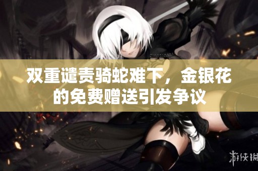 雙重譴責(zé)騎蛇難下，金銀花的免費贈送引發(fā)爭議