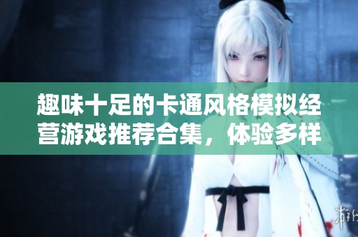 趣味十足的卡通風格模擬經營游戲推薦合集，體驗多樣經營樂趣