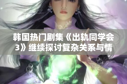 韓國熱門劇集《出軌同學(xué)會3》繼續(xù)探討復(fù)雜關(guān)系與情感糾葛的全新篇章