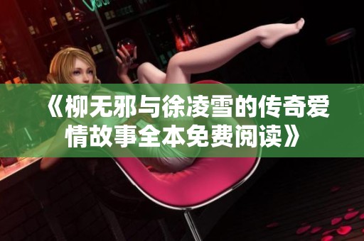 《柳無邪與徐凌雪的傳奇愛情故事全本免費(fèi)閱讀》