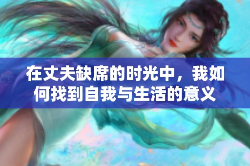 在丈夫缺席的時光中，我如何找到自我與生活的意義