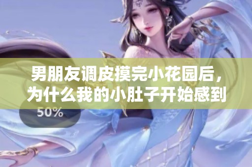男朋友調(diào)皮摸完小花園后，為什么我的小肚子開始感到不適呢