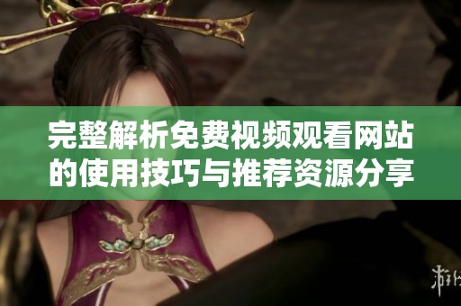 完整解析免費視頻觀看網(wǎng)站的使用技巧與推薦資源分享
