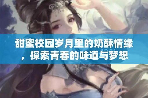 甜蜜校園歲月里的奶酥情緣，探索青春的味道與夢想