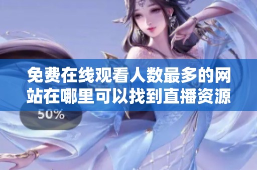 免費在線觀看人數(shù)最多的網(wǎng)站在哪里可以找到直播資源