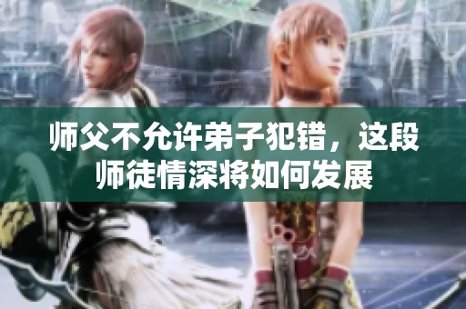 師父不允許弟子犯錯，這段師徒情深將如何發(fā)展
