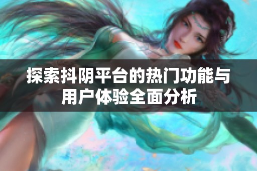 探索抖陰平臺(tái)的熱門功能與用戶體驗(yàn)全面分析