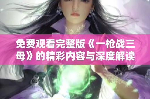 免費觀看完整版《一槍戰(zhàn)三母》的精彩內容與深度解讀