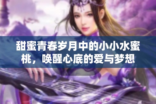 甜蜜青春歲月中的小小水蜜桃，喚醒心底的愛與夢(mèng)想