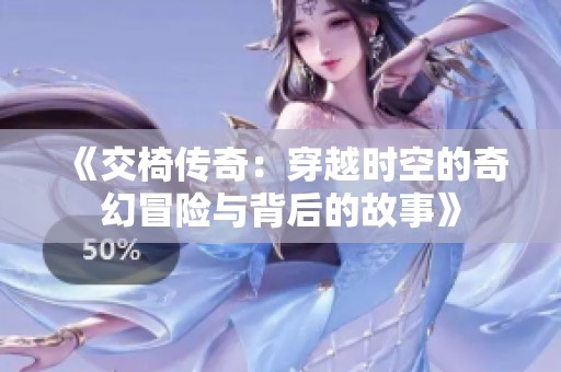 《交椅傳奇：穿越時空的奇幻冒險與背后的故事》
