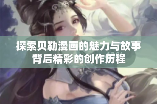 探索貝勒漫畫(huà)的魅力與故事背后精彩的創(chuàng)作歷程