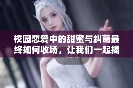 校園戀愛中的甜蜜與糾葛最終如何收場，讓我們一起揭曉結(jié)局吧