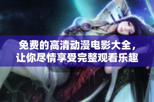 免費(fèi)的高清動漫電影大全，讓你盡情享受完整觀看樂趣，快來體驗吧