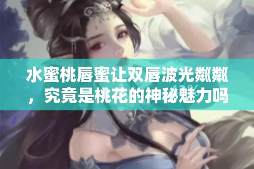 水蜜桃唇蜜讓雙唇波光粼粼，究竟是桃花的神秘魅力嗎