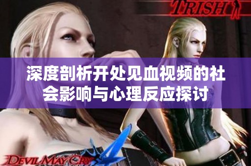 深度剖析開處見血視頻的社會影響與心理反應探討