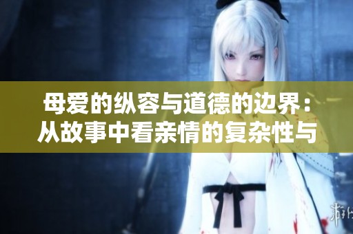 母愛的縱容與道德的邊界：從故事中看親情的復(fù)雜性與深度