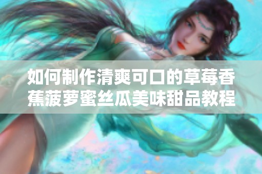 如何制作清爽可口的草莓香蕉菠蘿蜜絲瓜美味甜品教程
