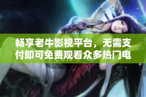 暢享老牛影視平臺，無需支付即可免費觀看眾多熱門電視劇
