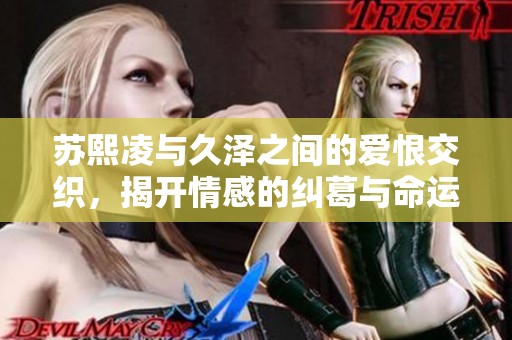 蘇熙凌與久澤之間的愛(ài)恨交織，揭開(kāi)情感的糾葛與命運(yùn)的謎團(tuán)