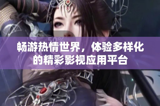 暢游熱情世界，體驗多樣化的精彩影視應用平臺