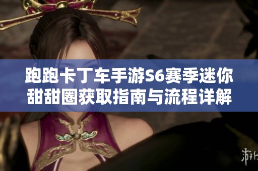 跑跑卡丁車手游S6賽季迷你甜甜圈獲取指南與流程詳解